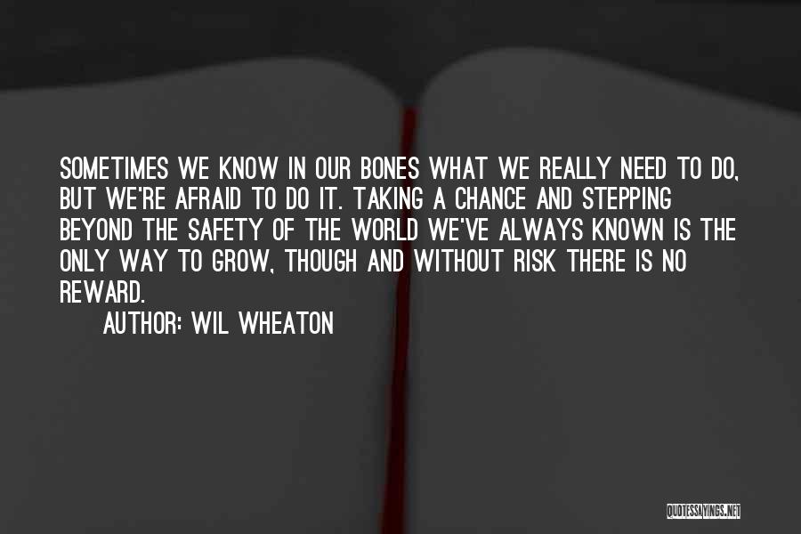 Wil Wheaton Quotes: Sometimes We Know In Our Bones What We Really Need To Do, But We're Afraid To Do It. Taking A