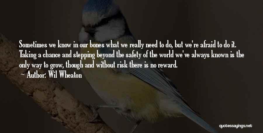 Wil Wheaton Quotes: Sometimes We Know In Our Bones What We Really Need To Do, But We're Afraid To Do It. Taking A