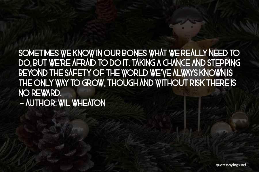 Wil Wheaton Quotes: Sometimes We Know In Our Bones What We Really Need To Do, But We're Afraid To Do It. Taking A