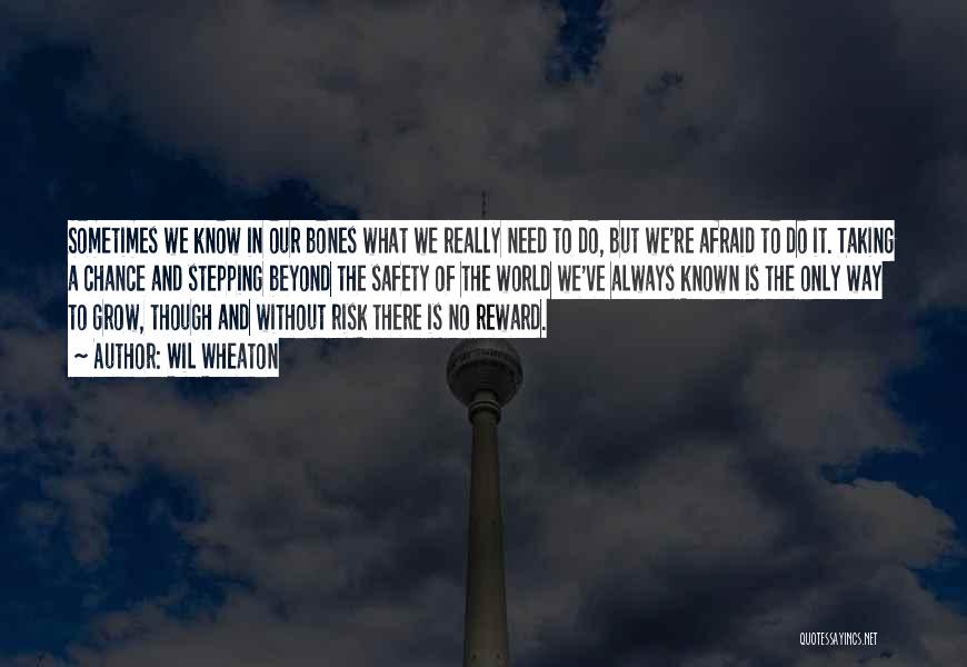 Wil Wheaton Quotes: Sometimes We Know In Our Bones What We Really Need To Do, But We're Afraid To Do It. Taking A