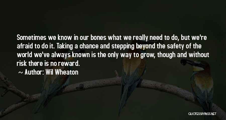 Wil Wheaton Quotes: Sometimes We Know In Our Bones What We Really Need To Do, But We're Afraid To Do It. Taking A