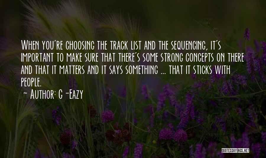 G-Eazy Quotes: When You're Choosing The Track List And The Sequencing, It's Important To Make Sure That There's Some Strong Concepts On