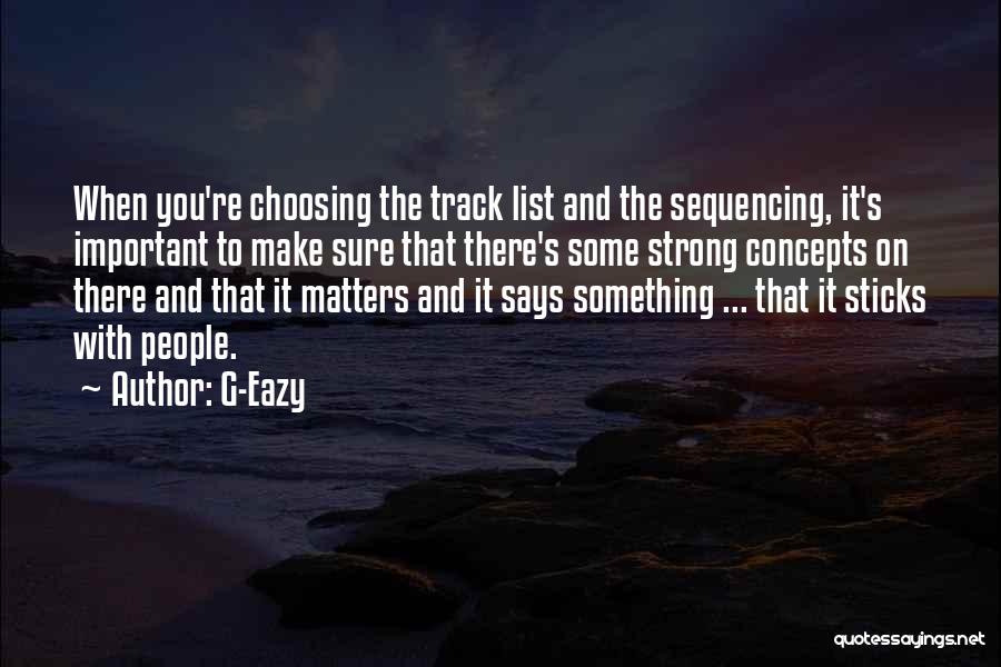 G-Eazy Quotes: When You're Choosing The Track List And The Sequencing, It's Important To Make Sure That There's Some Strong Concepts On