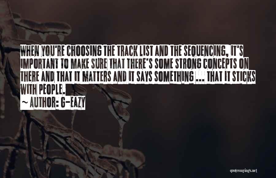 G-Eazy Quotes: When You're Choosing The Track List And The Sequencing, It's Important To Make Sure That There's Some Strong Concepts On