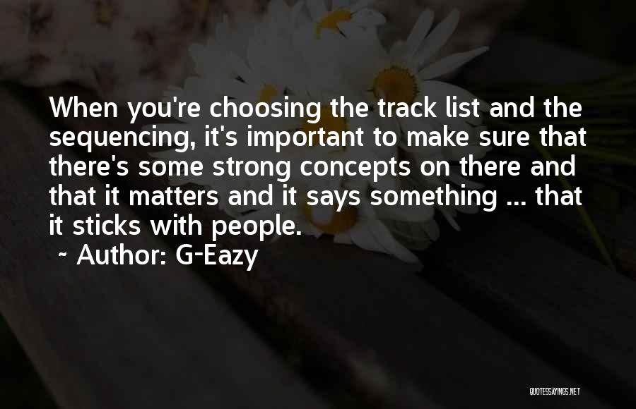 G-Eazy Quotes: When You're Choosing The Track List And The Sequencing, It's Important To Make Sure That There's Some Strong Concepts On