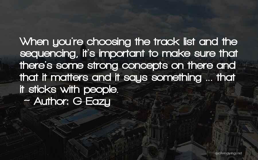 G-Eazy Quotes: When You're Choosing The Track List And The Sequencing, It's Important To Make Sure That There's Some Strong Concepts On