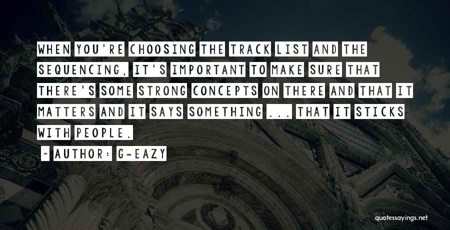 G-Eazy Quotes: When You're Choosing The Track List And The Sequencing, It's Important To Make Sure That There's Some Strong Concepts On