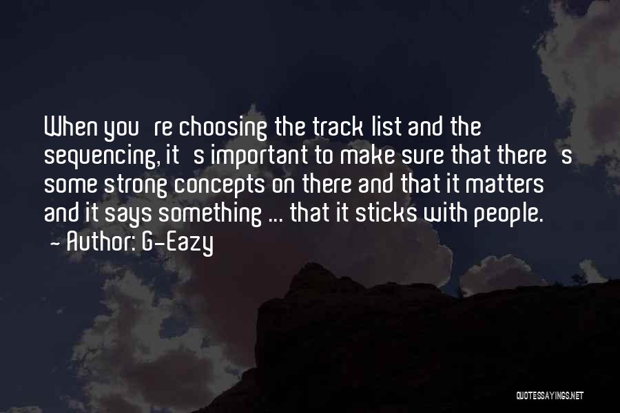 G-Eazy Quotes: When You're Choosing The Track List And The Sequencing, It's Important To Make Sure That There's Some Strong Concepts On