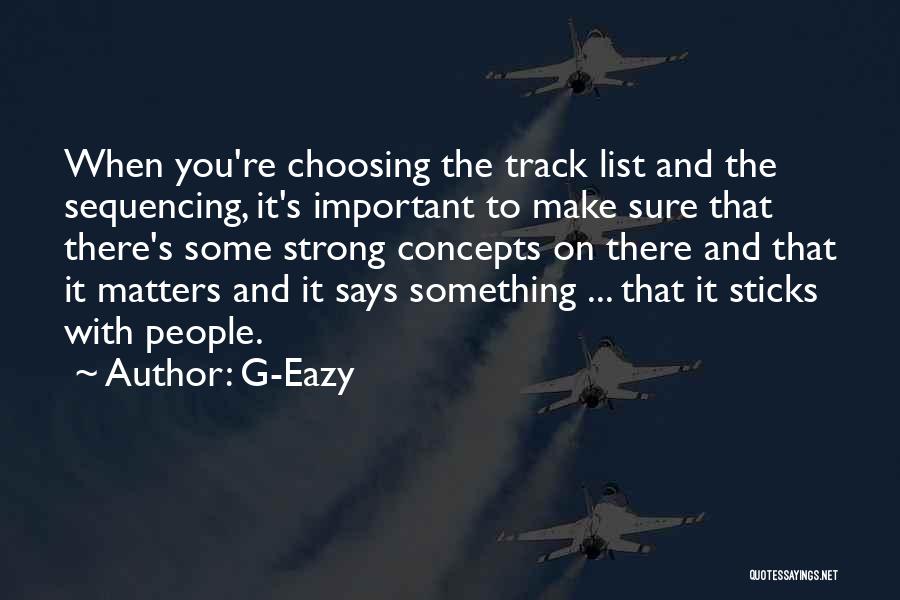 G-Eazy Quotes: When You're Choosing The Track List And The Sequencing, It's Important To Make Sure That There's Some Strong Concepts On