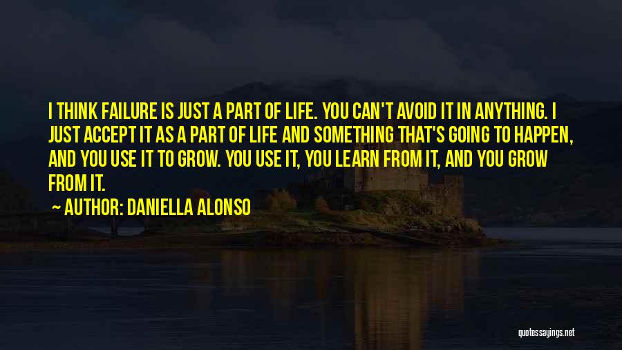 Daniella Alonso Quotes: I Think Failure Is Just A Part Of Life. You Can't Avoid It In Anything. I Just Accept It As