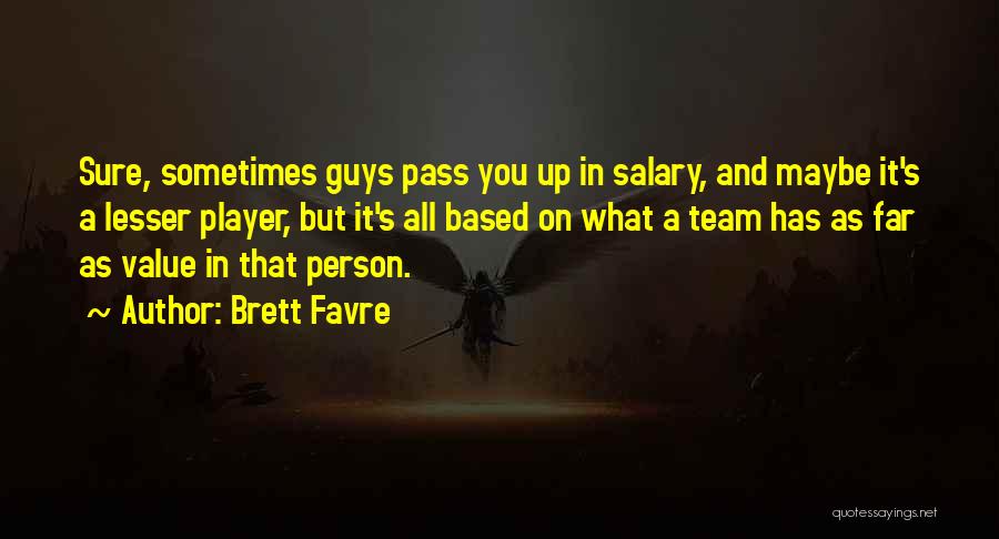 Brett Favre Quotes: Sure, Sometimes Guys Pass You Up In Salary, And Maybe It's A Lesser Player, But It's All Based On What