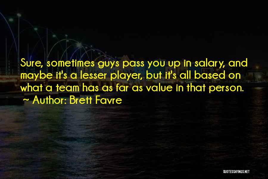 Brett Favre Quotes: Sure, Sometimes Guys Pass You Up In Salary, And Maybe It's A Lesser Player, But It's All Based On What