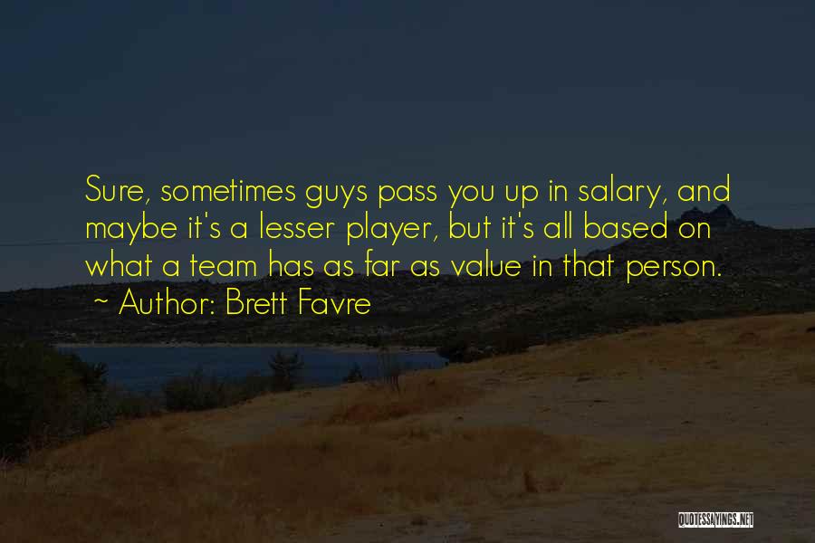 Brett Favre Quotes: Sure, Sometimes Guys Pass You Up In Salary, And Maybe It's A Lesser Player, But It's All Based On What