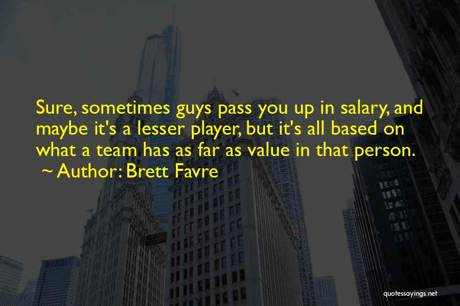 Brett Favre Quotes: Sure, Sometimes Guys Pass You Up In Salary, And Maybe It's A Lesser Player, But It's All Based On What