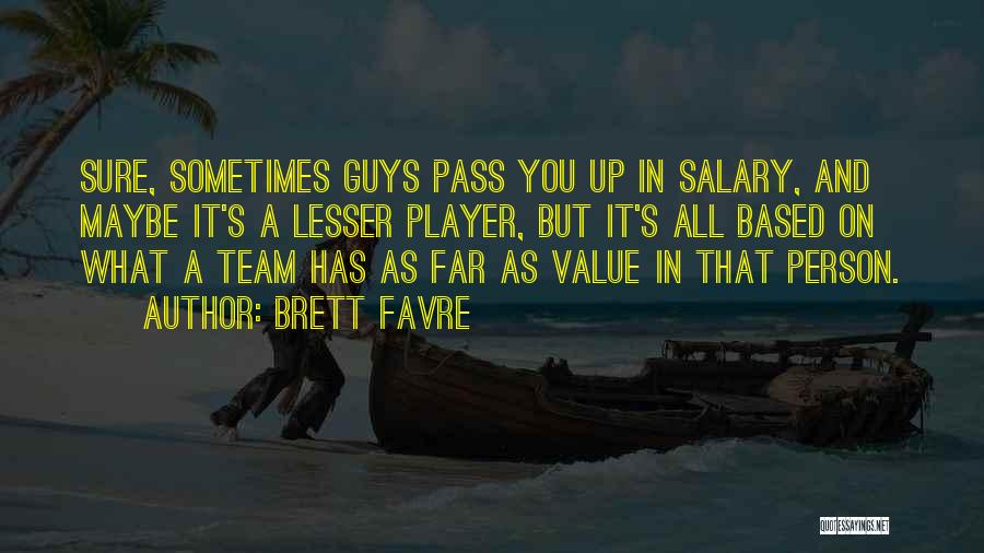 Brett Favre Quotes: Sure, Sometimes Guys Pass You Up In Salary, And Maybe It's A Lesser Player, But It's All Based On What