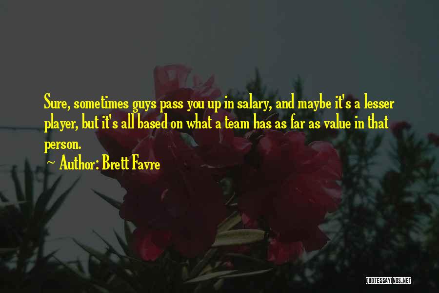 Brett Favre Quotes: Sure, Sometimes Guys Pass You Up In Salary, And Maybe It's A Lesser Player, But It's All Based On What