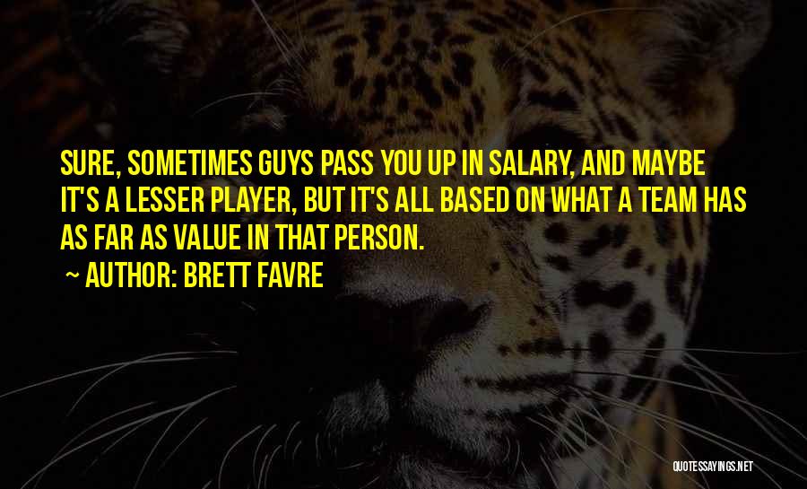 Brett Favre Quotes: Sure, Sometimes Guys Pass You Up In Salary, And Maybe It's A Lesser Player, But It's All Based On What