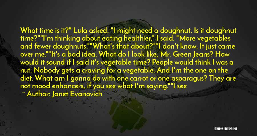 Janet Evanovich Quotes: What Time Is It? Lula Asked. I Might Need A Doughnut. Is It Doughnut Time?i'm Thinking About Eating Healthier, I