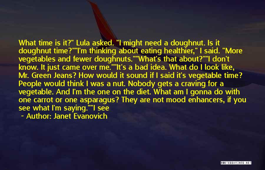 Janet Evanovich Quotes: What Time Is It? Lula Asked. I Might Need A Doughnut. Is It Doughnut Time?i'm Thinking About Eating Healthier, I