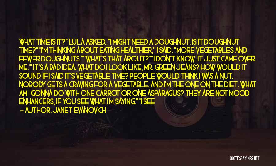 Janet Evanovich Quotes: What Time Is It? Lula Asked. I Might Need A Doughnut. Is It Doughnut Time?i'm Thinking About Eating Healthier, I