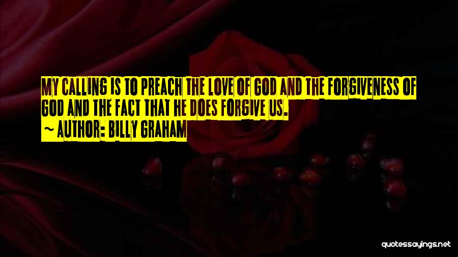 Billy Graham Quotes: My Calling Is To Preach The Love Of God And The Forgiveness Of God And The Fact That He Does