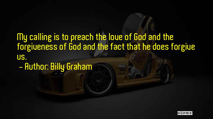 Billy Graham Quotes: My Calling Is To Preach The Love Of God And The Forgiveness Of God And The Fact That He Does