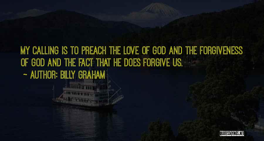 Billy Graham Quotes: My Calling Is To Preach The Love Of God And The Forgiveness Of God And The Fact That He Does