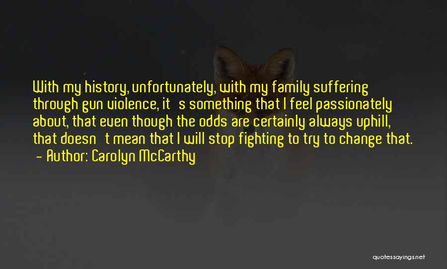 Carolyn McCarthy Quotes: With My History, Unfortunately, With My Family Suffering Through Gun Violence, It's Something That I Feel Passionately About, That Even