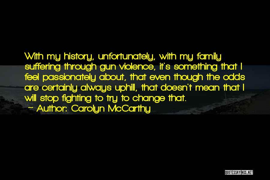 Carolyn McCarthy Quotes: With My History, Unfortunately, With My Family Suffering Through Gun Violence, It's Something That I Feel Passionately About, That Even