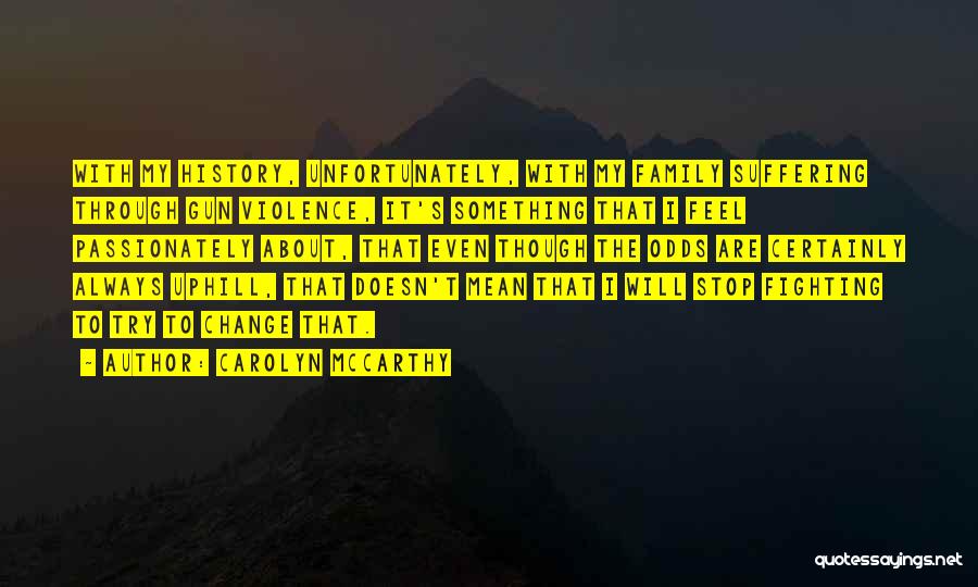 Carolyn McCarthy Quotes: With My History, Unfortunately, With My Family Suffering Through Gun Violence, It's Something That I Feel Passionately About, That Even