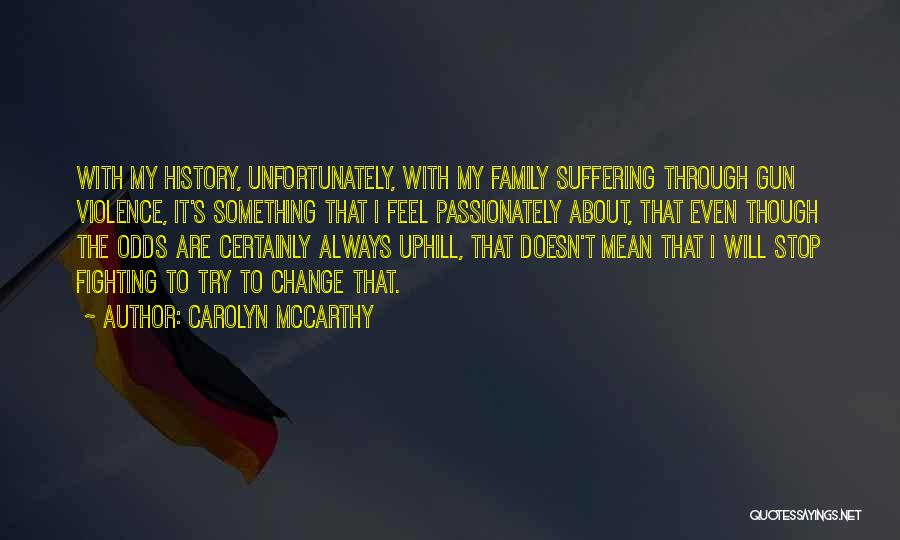 Carolyn McCarthy Quotes: With My History, Unfortunately, With My Family Suffering Through Gun Violence, It's Something That I Feel Passionately About, That Even