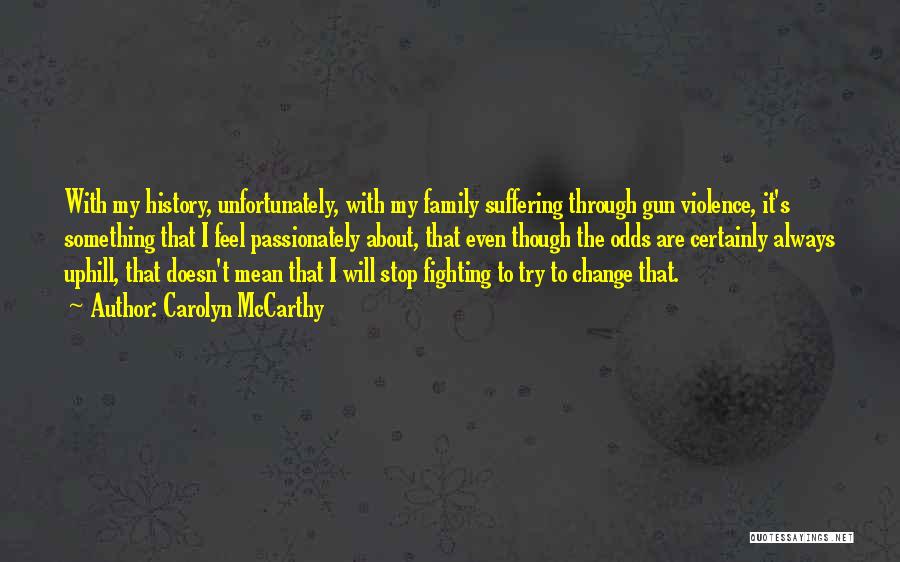 Carolyn McCarthy Quotes: With My History, Unfortunately, With My Family Suffering Through Gun Violence, It's Something That I Feel Passionately About, That Even