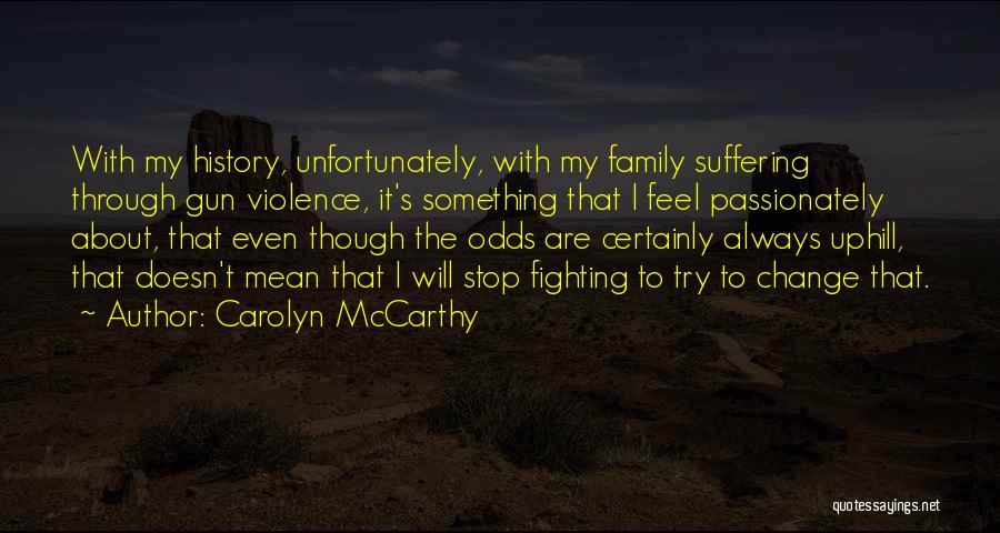 Carolyn McCarthy Quotes: With My History, Unfortunately, With My Family Suffering Through Gun Violence, It's Something That I Feel Passionately About, That Even