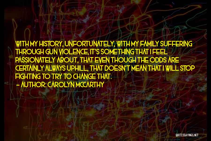 Carolyn McCarthy Quotes: With My History, Unfortunately, With My Family Suffering Through Gun Violence, It's Something That I Feel Passionately About, That Even