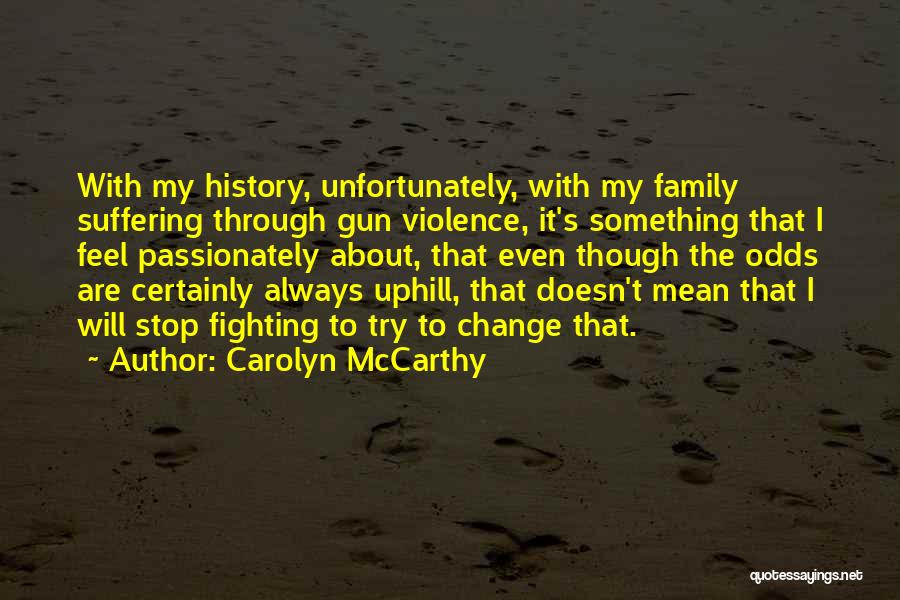 Carolyn McCarthy Quotes: With My History, Unfortunately, With My Family Suffering Through Gun Violence, It's Something That I Feel Passionately About, That Even