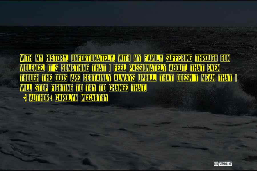 Carolyn McCarthy Quotes: With My History, Unfortunately, With My Family Suffering Through Gun Violence, It's Something That I Feel Passionately About, That Even