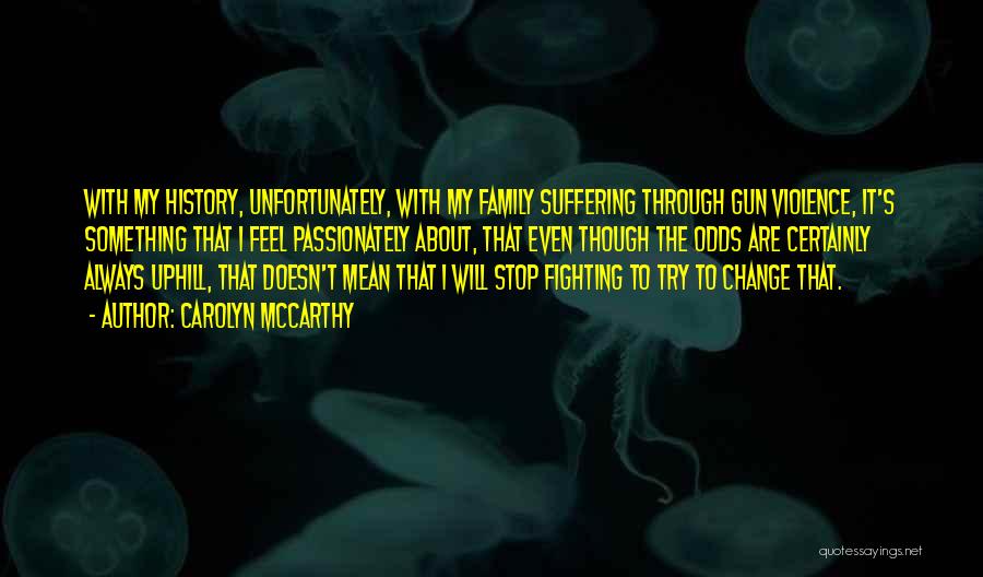 Carolyn McCarthy Quotes: With My History, Unfortunately, With My Family Suffering Through Gun Violence, It's Something That I Feel Passionately About, That Even