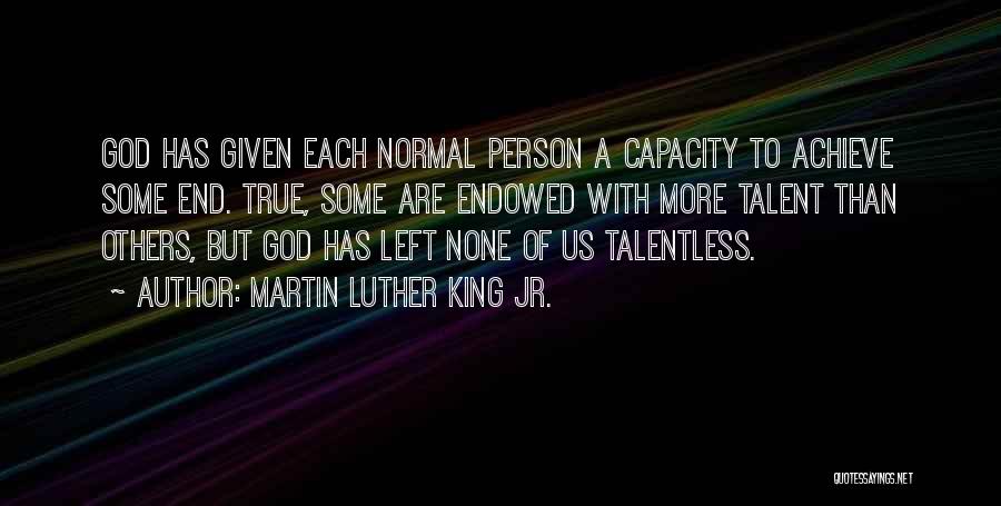 Martin Luther King Jr. Quotes: God Has Given Each Normal Person A Capacity To Achieve Some End. True, Some Are Endowed With More Talent Than