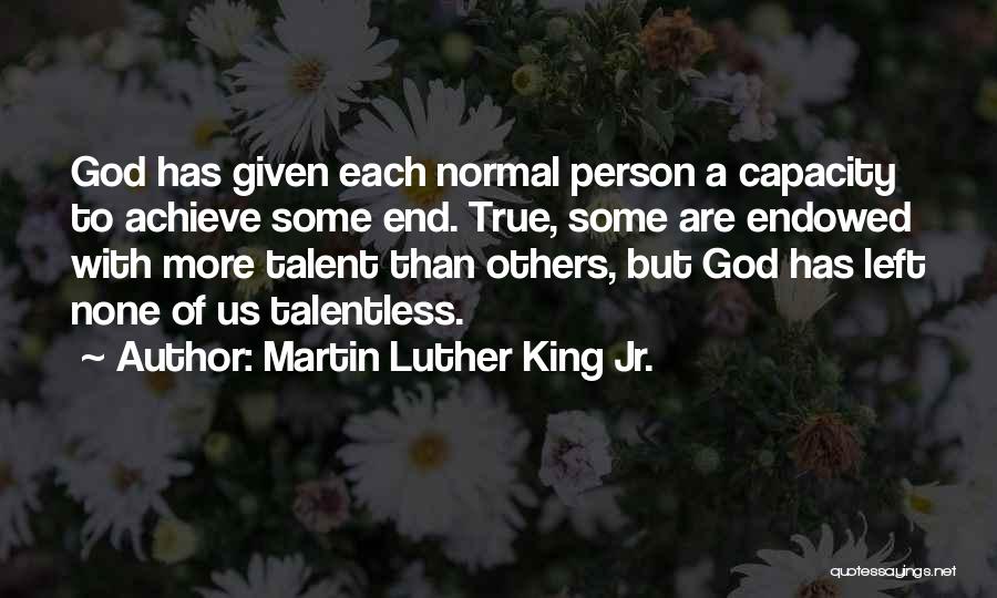 Martin Luther King Jr. Quotes: God Has Given Each Normal Person A Capacity To Achieve Some End. True, Some Are Endowed With More Talent Than