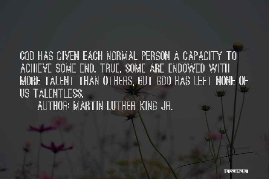 Martin Luther King Jr. Quotes: God Has Given Each Normal Person A Capacity To Achieve Some End. True, Some Are Endowed With More Talent Than