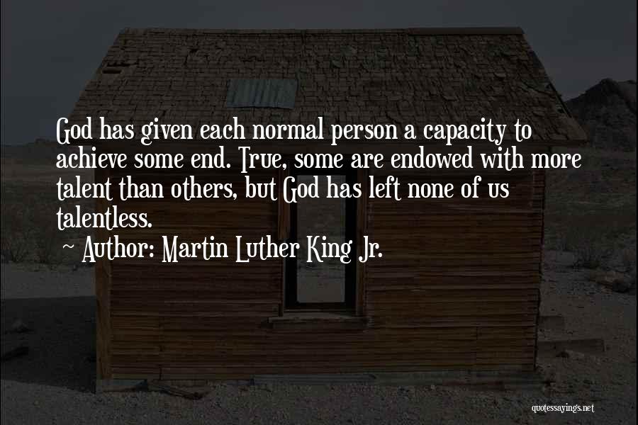 Martin Luther King Jr. Quotes: God Has Given Each Normal Person A Capacity To Achieve Some End. True, Some Are Endowed With More Talent Than