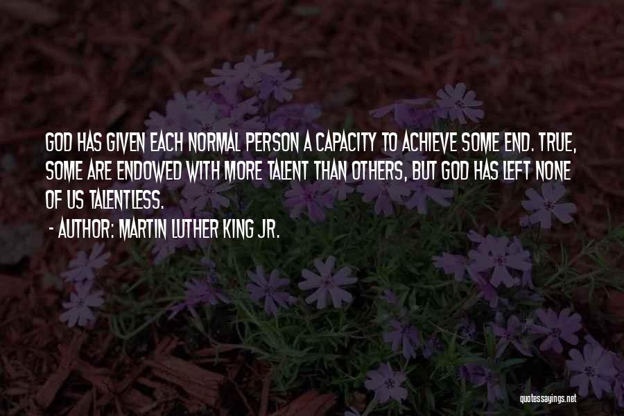 Martin Luther King Jr. Quotes: God Has Given Each Normal Person A Capacity To Achieve Some End. True, Some Are Endowed With More Talent Than