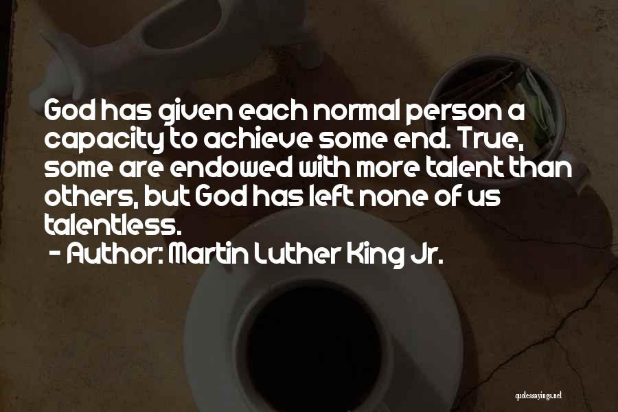 Martin Luther King Jr. Quotes: God Has Given Each Normal Person A Capacity To Achieve Some End. True, Some Are Endowed With More Talent Than