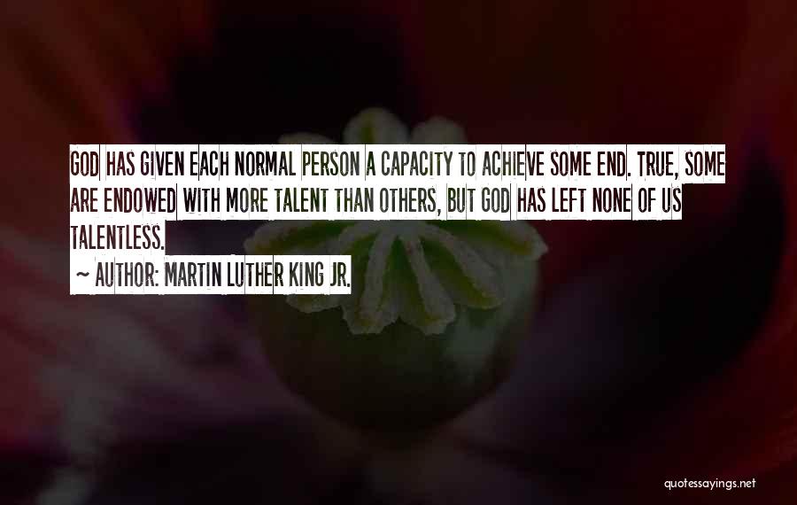 Martin Luther King Jr. Quotes: God Has Given Each Normal Person A Capacity To Achieve Some End. True, Some Are Endowed With More Talent Than