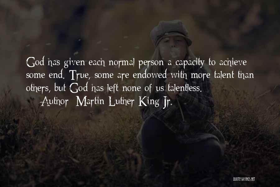 Martin Luther King Jr. Quotes: God Has Given Each Normal Person A Capacity To Achieve Some End. True, Some Are Endowed With More Talent Than