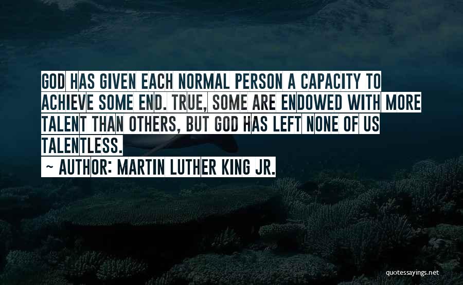 Martin Luther King Jr. Quotes: God Has Given Each Normal Person A Capacity To Achieve Some End. True, Some Are Endowed With More Talent Than