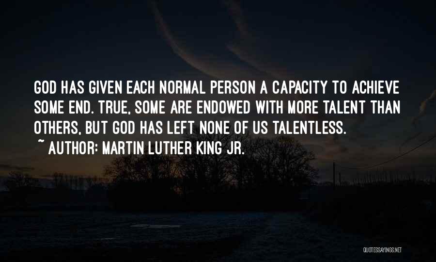Martin Luther King Jr. Quotes: God Has Given Each Normal Person A Capacity To Achieve Some End. True, Some Are Endowed With More Talent Than