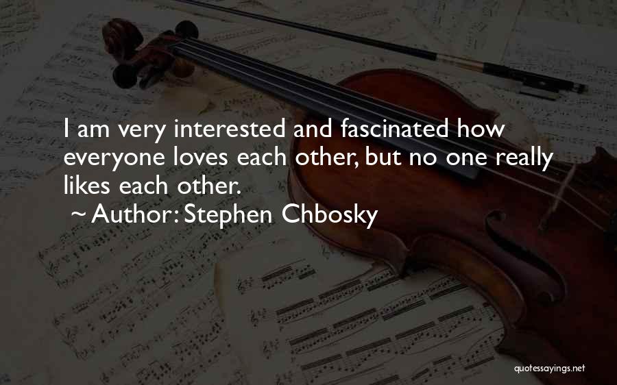 Stephen Chbosky Quotes: I Am Very Interested And Fascinated How Everyone Loves Each Other, But No One Really Likes Each Other.