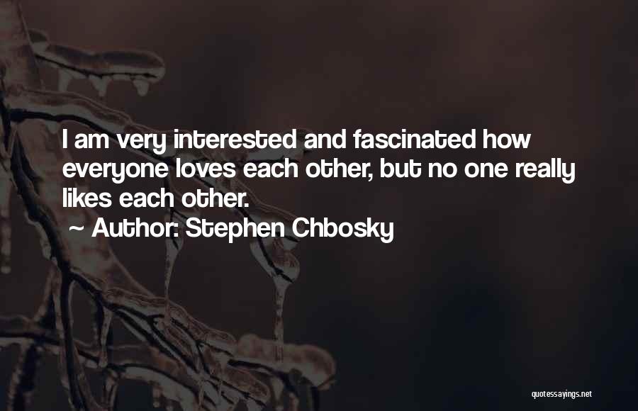 Stephen Chbosky Quotes: I Am Very Interested And Fascinated How Everyone Loves Each Other, But No One Really Likes Each Other.