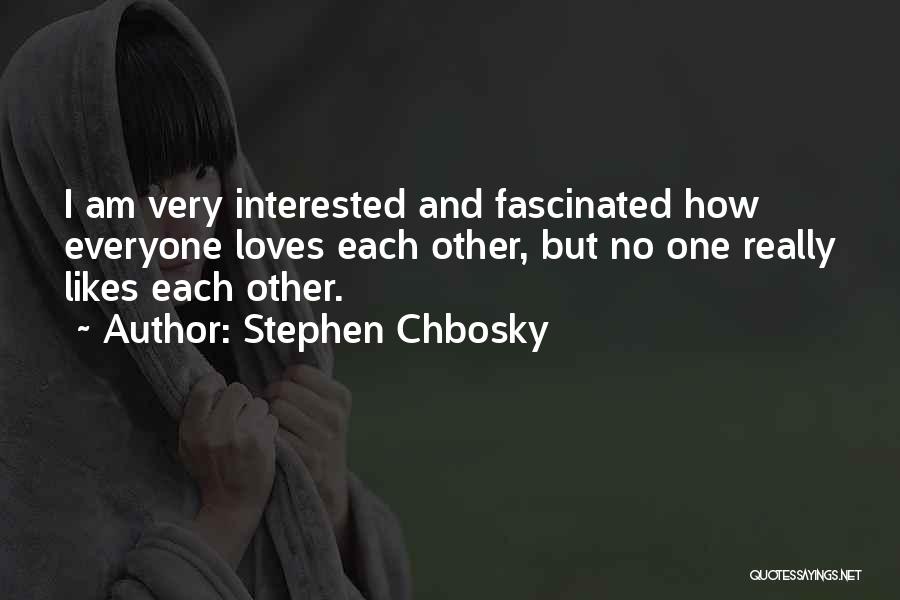 Stephen Chbosky Quotes: I Am Very Interested And Fascinated How Everyone Loves Each Other, But No One Really Likes Each Other.